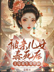 被亲儿女毒死后，主母重生要绝嗣