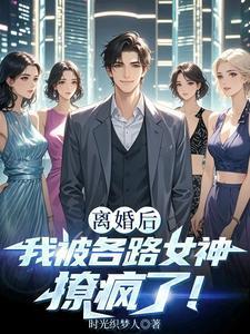 离婚后我被各路女神撩疯了！