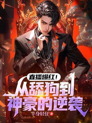 直播爆红！从舔狗到神豪的逆袭